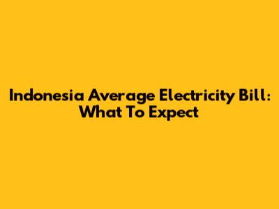 Indonesia Average Electricity Bill: What To Expect