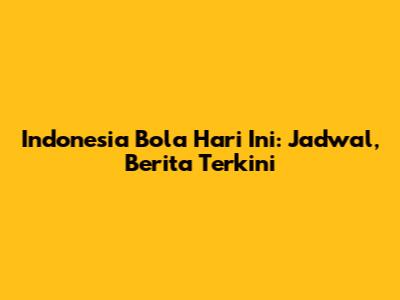 Indonesia Bola Hari Ini: Jadwal, Berita Terkini