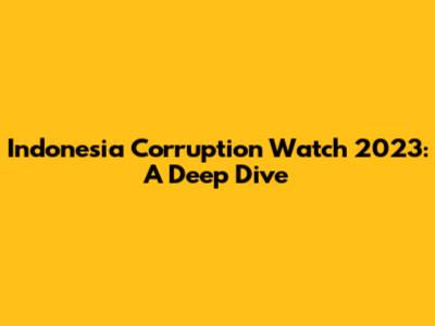 Indonesia Corruption Watch 2023: A Deep Dive