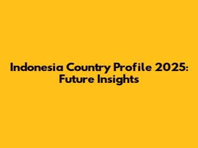 Indonesia Country Profile 2025: Future Insights