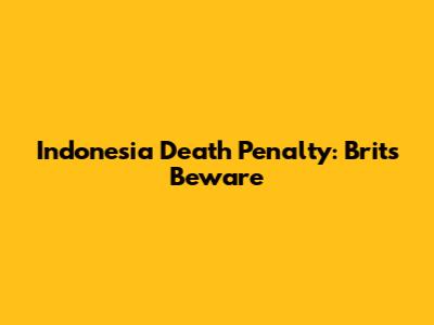 Indonesia Death Penalty: Brits Beware