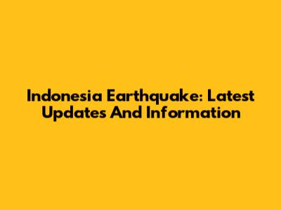 Indonesia Earthquake: Latest Updates And Information
