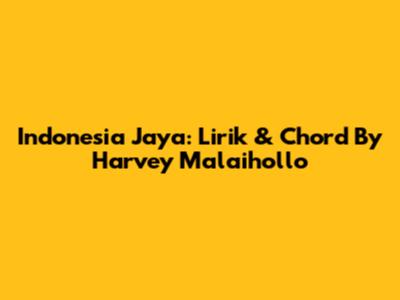 Indonesia Jaya: Lirik & Chord By Harvey Malaihollo
