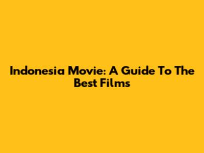 Indonesia Movie: A Guide To The Best Films