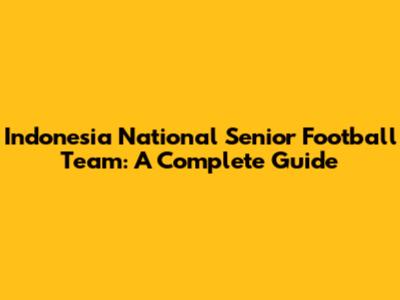 Indonesia National Senior Football Team: A Complete Guide