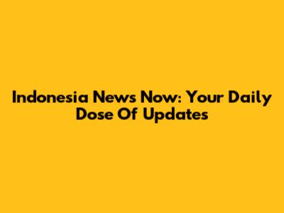 Indonesia News Now: Your Daily Dose Of Updates