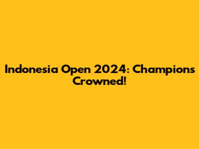 Indonesia Open 2024: Champions Crowned!