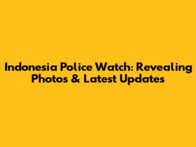 Indonesia Police Watch: Revealing Photos & Latest Updates