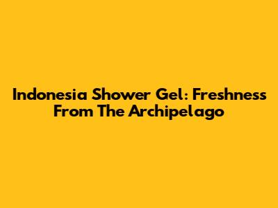 Indonesia Shower Gel: Freshness From The Archipelago