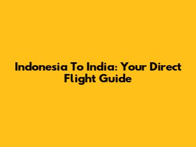 Indonesia To India: Your Direct Flight Guide