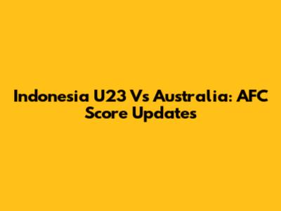 Indonesia U23 Vs Australia: AFC Score Updates