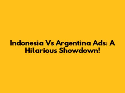Indonesia Vs Argentina Ads: A Hilarious Showdown!