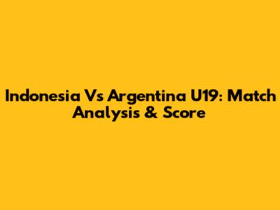 Indonesia Vs Argentina U19: Match Analysis & Score