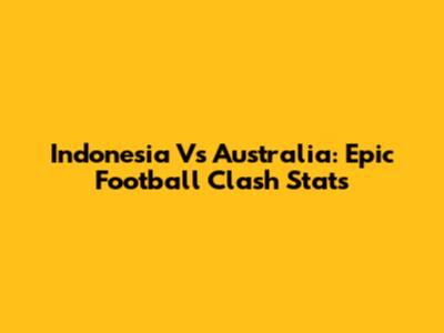 Indonesia Vs Australia: Epic Football Clash Stats
