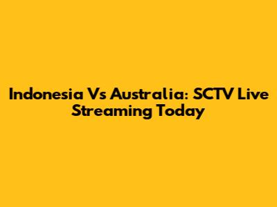 Indonesia Vs Australia: SCTV Live Streaming Today