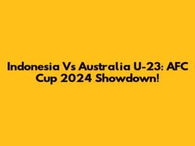 Indonesia Vs Australia U-23: AFC Cup 2024 Showdown!