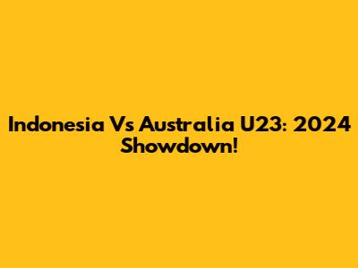 Indonesia Vs Australia U23: 2024 Showdown!