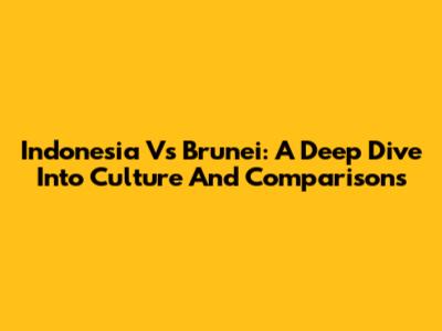 Indonesia Vs Brunei: A Deep Dive Into Culture And Comparisons