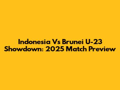 Indonesia Vs Brunei U-23 Showdown: 2025 Match Preview