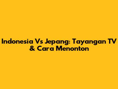 Indonesia Vs Jepang: Tayangan TV & Cara Menonton