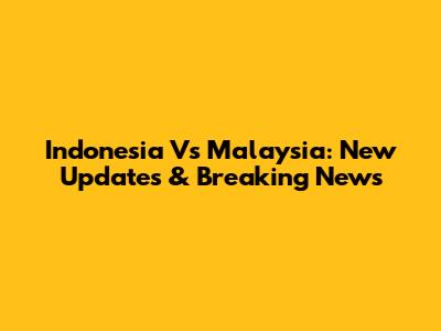 Indonesia Vs Malaysia: New Updates & Breaking News
