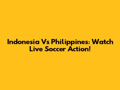 Indonesia Vs Philippines: Watch Live Soccer Action!