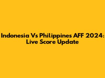 Indonesia Vs Philippines AFF 2024: Live Score Update