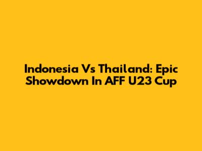 Indonesia Vs Thailand: Epic Showdown In AFF U23 Cup