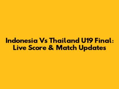 Indonesia Vs Thailand U19 Final: Live Score & Match Updates