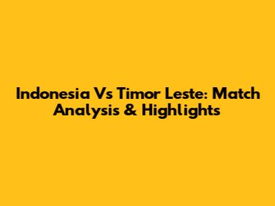 Indonesia Vs Timor Leste: Match Analysis & Highlights