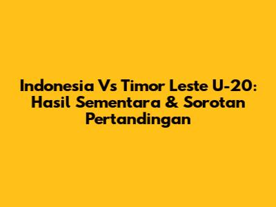 Indonesia Vs Timor Leste U-20: Hasil Sementara & Sorotan Pertandingan