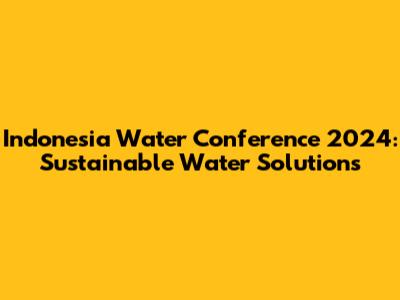 Indonesia Water Conference 2024: Sustainable Water Solutions