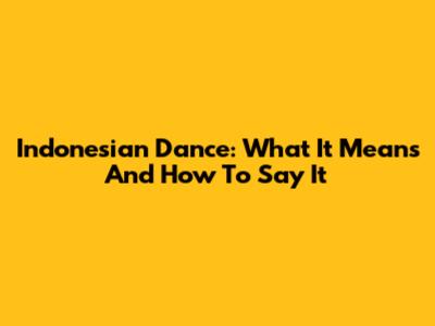 Indonesian Dance: What It Means And How To Say It