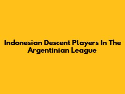 Indonesian Descent Players In The Argentinian League