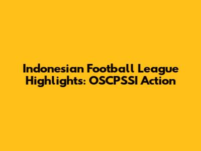 Indonesian Football League Highlights: OSCPSSI Action