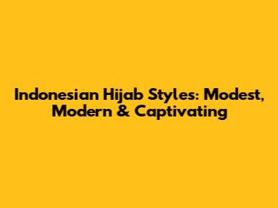 Indonesian Hijab Styles: Modest, Modern & Captivating