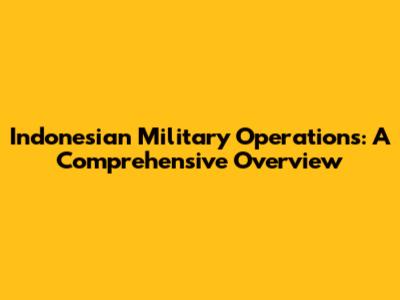 Indonesian Military Operations: A Comprehensive Overview