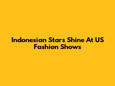 Indonesian Stars Shine At US Fashion Shows