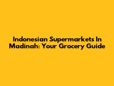 Indonesian Supermarkets In Madinah: Your Grocery Guide