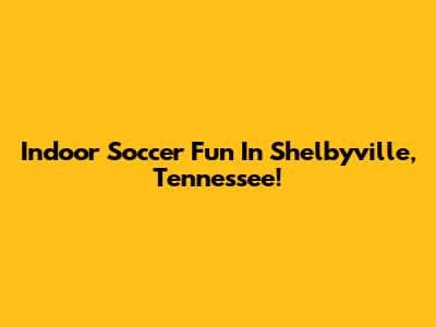 Indoor Soccer Fun In Shelbyville, Tennessee!