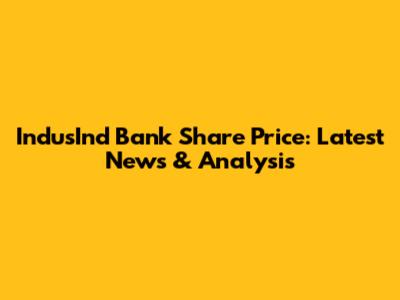IndusInd Bank Share Price: Latest News & Analysis