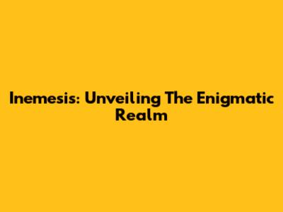Inemesis: Unveiling The Enigmatic Realm