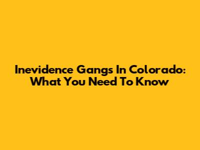 Inevidence Gangs In Colorado: What You Need To Know