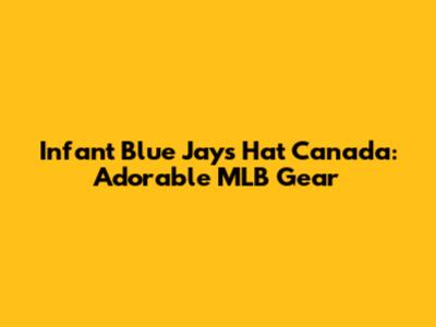 Infant Blue Jays Hat Canada: Adorable MLB Gear