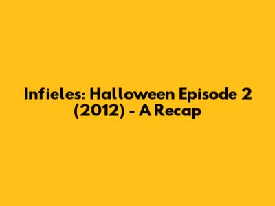 Infieles: Halloween Episode 2 (2012) - A Recap
