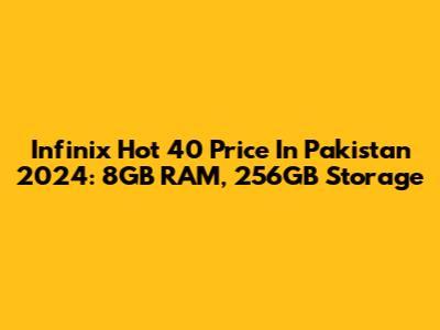Infinix Hot 40 Price In Pakistan 2024: 8GB RAM, 256GB Storage