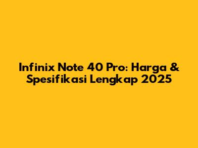 Infinix Note 40 Pro: Harga & Spesifikasi Lengkap 2025
