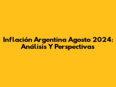 Inflación Argentina Agosto 2024: Análisis Y Perspectivas