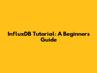 InfluxDB Tutorial: A Beginner's Guide