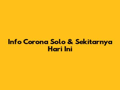 Info Corona Solo & Sekitarnya Hari Ini